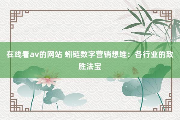 在线看av的网站 蚓链数字营销想维:各行业的致胜法宝