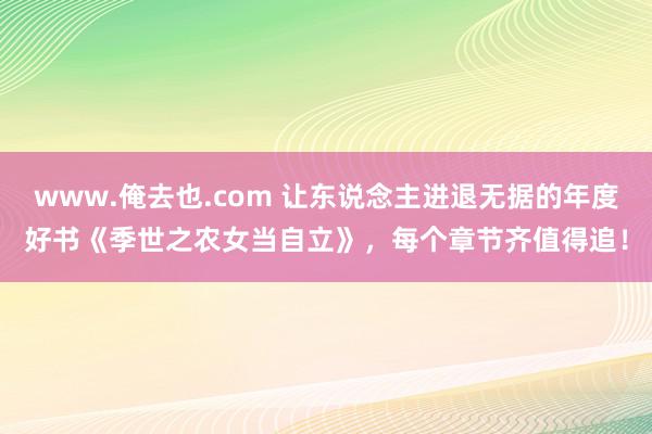 www.俺去也.com 让东说念主进退无据的年度好书《季世之农女当自立》,每个章节齐值得追!