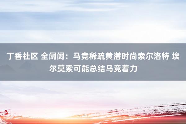 丁香社区 全阛阓:马竞稀疏黄潜时尚索尔洛特 埃尔莫索可能总结马竞着力