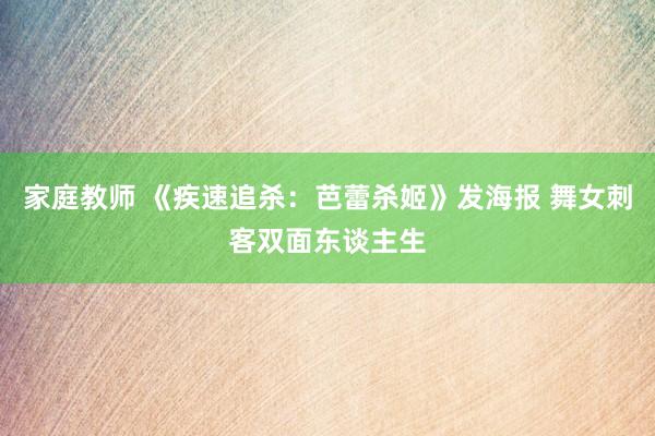 家庭教师 《疾速追杀:芭蕾杀姬》发海报 舞女刺客双面东谈主生