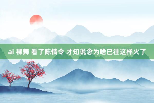 ai 裸舞 看了陈情令 才知说念为啥已往这样火了