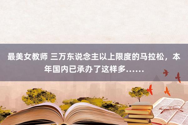 最美女教师 三万东说念主以上限度的马拉松,本年国内已承办了这样多……