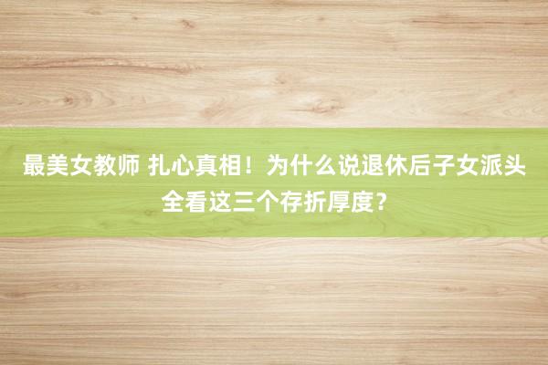 最美女教师 扎心真相!为什么说退休后子女派头全看这三个存折厚度?