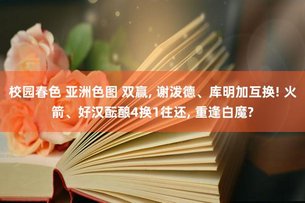 校园春色 亚洲色图 双赢, 谢泼德、库明加互换! 火箭、好汉酝酿4换1往还, 重逢白魔?