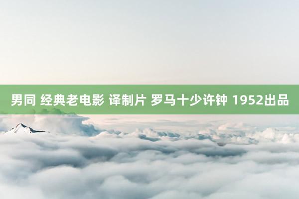 男同 经典老电影 译制片 罗马十少许钟 1952出品