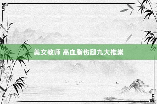 美女教师 高血脂伤腿九大推崇