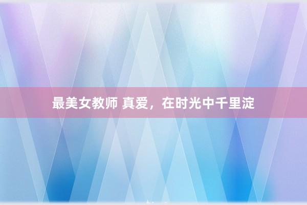 最美女教师 真爱,在时光中千里淀