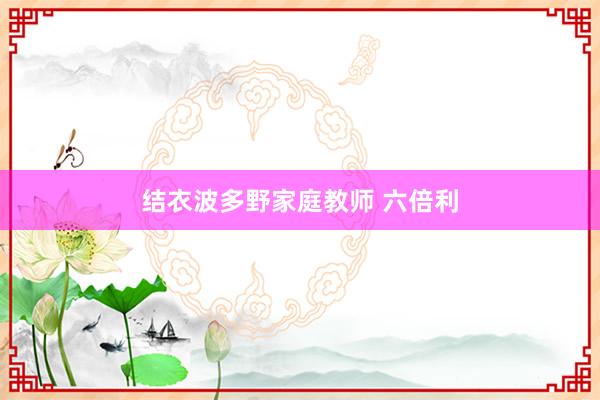 结衣波多野家庭教师 六倍利