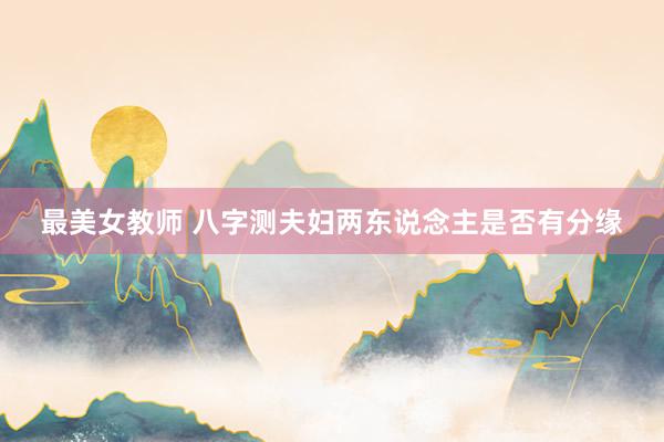 最美女教师 八字测夫妇两东说念主是否有分缘